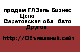 продам ГАЗель Бизнес › Цена ­ 450 000 - Саратовская обл. Авто » Другое   